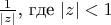 $\frac {1} {|z|}$, где $|z|<1$