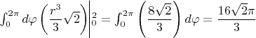 $\int ^{2\pi }_{0}d\varphi \left( \dfrac {r^{3}}{3}\sqrt {2}\right) \vline ^{2}_{0}=\int ^{2\pi }_{0}\left( \dfrac {8\sqrt {2}}{3}\right) d\varphi =\dfrac {16\sqrt {2}\pi }{3}$