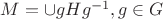 $M=\cup gHg^{-1}, g \in G$