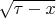 $\sqrt{\tau-x}$
