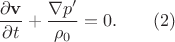 $$\frac {\partial \mathbf{v}} {\partial t} + \frac {\nabla p&rsquo;}{\rho_0} = 0. \qquad (2)$$