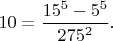 $10=\dfrac{15^5-5^5}{275^2}.$