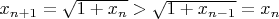 $x_{n+1}=\sqrt{1+x_n}>\sqrt{1+x_{n-1}}=x_n$