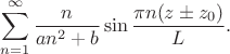 $$
\sum \limits_{n = 1}^\infty \frac{n}{a n^2 + b} \sin \frac{\pi n (z\pm z_0)}{L} . 
$$