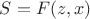 $S = F(z,x)$