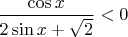$\dfrac{\cos x}{2\sin x+\sqrt 2}<0$
