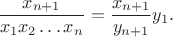 $$\frac{x_{n+1}}{x_1 x_2 \dots x_n} = \frac{x_{n+1}}{y_{n+1}} y_1.$$