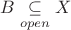 $B\underset{open}{ \subseteq }X$