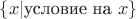 $\lbrace x| \text{условие на  } x \rbrace$