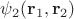 $\psi_2(\mathbf{r}_1,\mathbf{r}_2)$