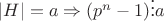 $|H| = a \Rightarrow (p^n-1) \vdots a$ $|H| = a \Rightarrow (p^n-1) \vdots a$