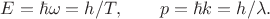 $$E=\hbar\omega=h/T,\qquad p=\hbar k=h/\lambda.$$