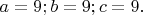 $ a= 9; b= 9; c= 9. $