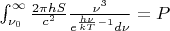 $\int_{\nu_0}^{\infty} \frac{2 \pi h S}{c^2} \frac{\nu^3}{e^{\frac{h \nu}{k T} - 1} d \nu} = P $