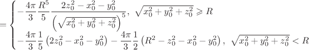 $$
=
\begin{cases}
-
\dfrac{4\pi}{3} \dfrac{R^5}{5}
\dfrac
 {2z_0^2-x_0^2-y_0^2}
 {\left(\sqrt{x_0^2+y_0^2+z_0^2}\right)^5}
,\ \sqrt{x_0^2+y_0^2+z_0^2}\geqslant R
\\
-
\dfrac{4\pi}{3}\dfrac{1}{5}\left(2z_0^2-x_0^2-y_0^2\right)
-
\dfrac{4\pi}{3}\dfrac{1}{2}\left(R^2-z_0^2-x_0^2-y_0^2\right)
,\ \sqrt{x_0^2+y_0^2+z_0^2}<R
\end{cases}
$$
