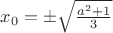 $x_0 = \pm \sqrt{\frac {a^2 + 1} 3}$