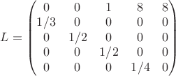 $L=\begin{pmatrix}
0 & 0 & 1 & 8 & 8\\ 
1/3 & 0 & 0 & 0 & 0\\ 
0 & 1/2 & 0 & 0 & 0\\ 
0 & 0 & 1/2 & 0 & 0\\ 
0 & 0 & 0 & 1/4 & 0
\end{pmatrix}$