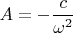 $A=-\dfrac {c}{\omega^2}$