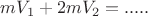 $ mV_1 + 2m V_2 = .....$