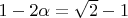 $1 - 2\alpha  = \sqrt 2  - 1$
