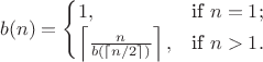 $$b(n) = \begin{cases} 1, & \mbox{if}\ n=1;\\ \left\lceil \frac{n}{b\left(\lceil n/2\rceil\right)} \right\rceil, & \mbox{if}\ n>1.\end{cases}$$