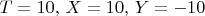 $T=10,\, X=10,\, Y=-10$