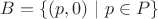 $B = \{ (p, 0) \ | \ p \in P \}$