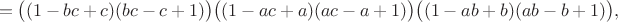 $$=\bigl((1-bc+c)(bc-c+1)\bigr)\bigl((1-ac+a)(ac-a+1)\bigr)\bigl((1-ab+b)(ab-b+1)\bigr),$$
