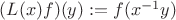 $(L(x)f)(y):=f(x^{-1}y)$ $(L(x)f)(y):=f(x^{-1}y)$