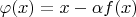 $\varphi(x)=x-\alpha f(x)$