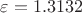 $\varepsilon = 1.3132$