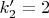 $k'_2=2$
