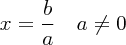 \large $ x = \dfrac{b}{a} \quad a \neq 0 $