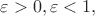 $\varepsilon >0,\varepsilon<1,$