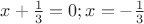 $x+\frac13=0;x=-\frac13$