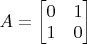 $A=\begin{bmatrix} 0& 1\\ 1&  0 \end{bmatrix}$