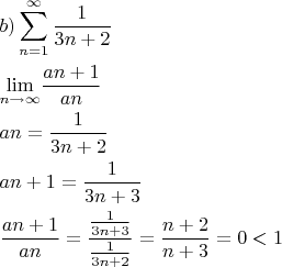 $\begin{gathered}  b)\sum\limits_{n = 1}^\infty  {\frac{1} {{3n + 2}}}  \hfill \\  {\lim _{n \to \infty }}\frac{{an + 1}} {{an}} \hfill \\  an = \frac{1} {{3n + 2}} \hfill \\  an + 1 = \frac{1} {{3n + 3}} \hfill \\  \frac{{an + 1}} {{an}} = \frac{{\frac{1} {{3n + 3}}}} {{\frac{1} {{3n + 2}}}} = \frac{{n + 2}} {{n + 3}} = 0 < 1 \hfill \\ \end{gathered} $