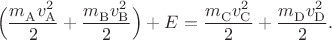 $$\Bigl(\dfrac{m_{\mathrm{A}}^{\hphantom{2}}v_{\mathrm{A}}^2}{2}+\dfrac{m_{\mathrm{B}}^{\hphantom{2}}v_{\mathrm{B}}^2}{2}\Bigr)+E=\dfrac{m_{\mathrm{C}}^{\hphantom{2}}v_{\mathrm{C}}^2}{2}+\dfrac{m_{\mathrm{D}}^{\hphantom{2}}v_{\mathrm{D}}^2}{2}.$$