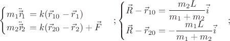 $$\begin{cases}m_{1}\ddot{\vec{r\!}}_{1}\,=k (\vec{r}_{10}-\vec{r}_{1}) \\ m_{2}\ddot{\vec{r\!}}_{2}\,=k (\vec{r}_{20}-\vec{r}_{2})+\vec{F} \\\end{cases}; \begin{cases}\vec{R}-\vec{r}_{10}=\dfrac{m_{2}L}{m_{1}+m_{2}}\vec{i} \\ \vec{R}-\vec{r}_{20}=-\dfrac{m_{1}L}{m_{1}+m_{2}}\vec{i} \\\end{cases};$$