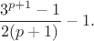 $$\frac{3^{p+1}-1}{2(p+1)}-1.$$