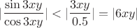 $|\dfrac{\sin 3xy}{\cos 3xy}|<|\dfrac{3xy}{0.5}|=|6xy|$