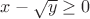 $x - \sqrt{y} \ge 0$