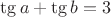 $\tg{a} + \tg{b}=3$