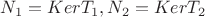 $N_1=KerT_1, N_2=KerT_2$