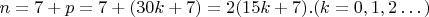 $n=7+ p =7+(30k+7) =2(15k+7). (k=0,1,2&hellip;)$