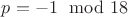 $p=-1\mod 18$