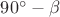 ${90^ \circ } - \beta $