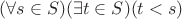 $(\forall s \in S)(\exists t \in S)(t < s)$