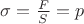 $\sigma=\frac FS=p$ $\sigma=\frac FS=p$