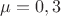 $&micro; = 0,3$